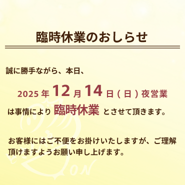 2025年12月14日(日)の夜営業の臨時休業のおしらせ:2025年12月14日(日)の夜営業は事情により臨時休業とさせて頂きます。