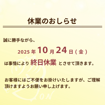 2025年10月24日(金)終日休業のおしらせ:誠に勝手ながら、2025年10月24日(金)は、事情により終日休業とさせて頂きます。